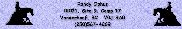 Randy Ophus,
RR#1, Site 9, Comp 17, 
Vanderhoof, BC  V0J 3A0  
(250)567-4269